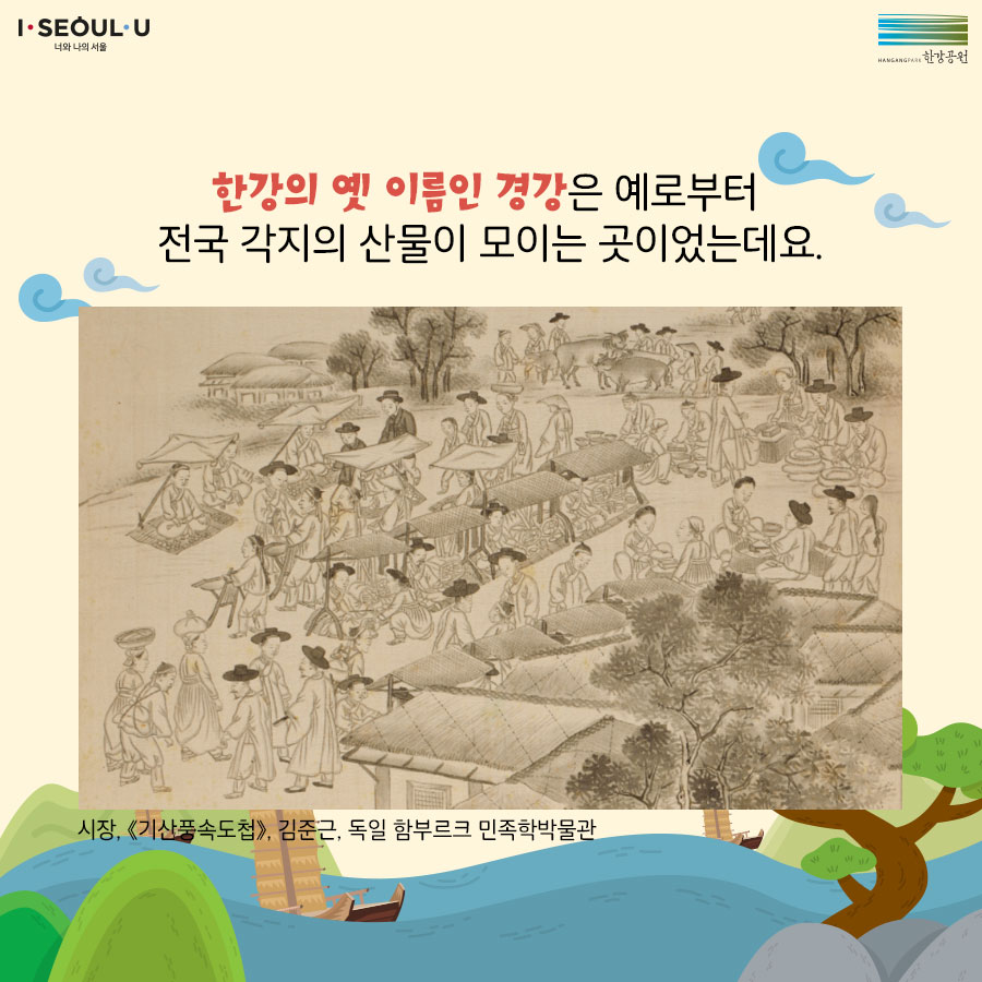 한강의 옛 이름인 경강은 예로부터 전국 각지의 산물이 모이는 곳이었는데요