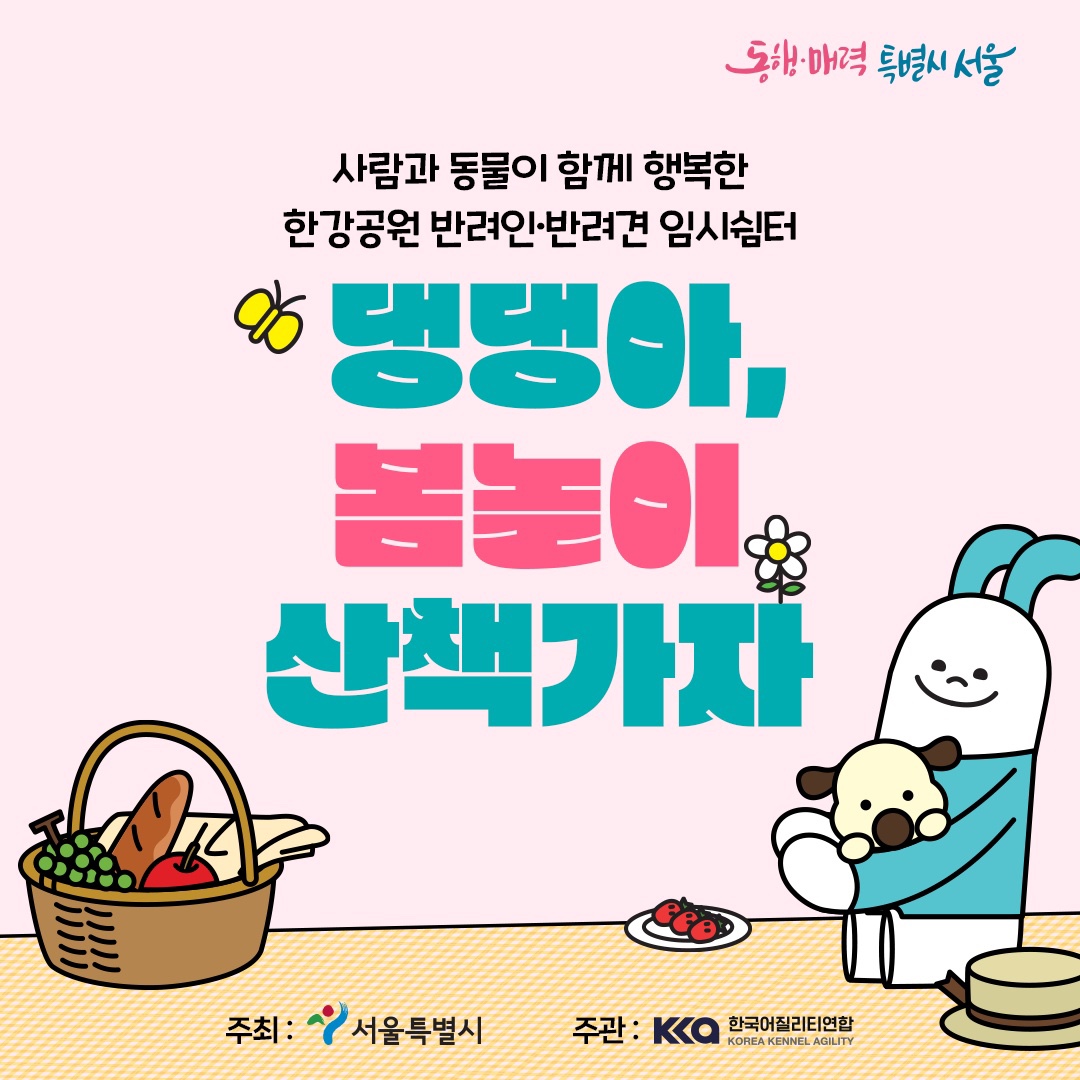 동행·매력 특별시서울 사람과 동물이 함께 행복한 한강공원 반려인·반려견 임시쉼터 댕댕아, 봄놀이 산책가자 주최 : 서울특별시 주관 : 한국어질리티연합